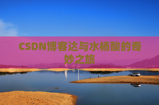 CSDN博客达与水杨酸的奇妙之旅